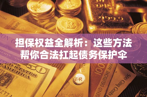 武汉担保权益全解析：这些方法帮你合法扛起债务保护伞