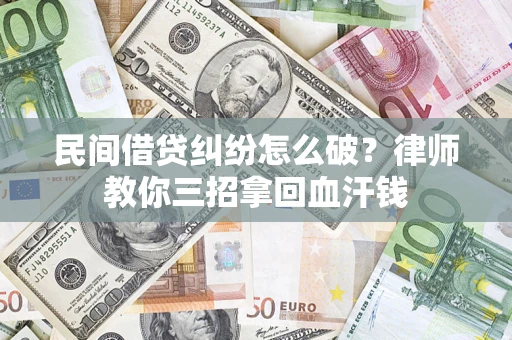 武汉民间借贷纠纷怎么破？律师教你三招拿回血汗钱