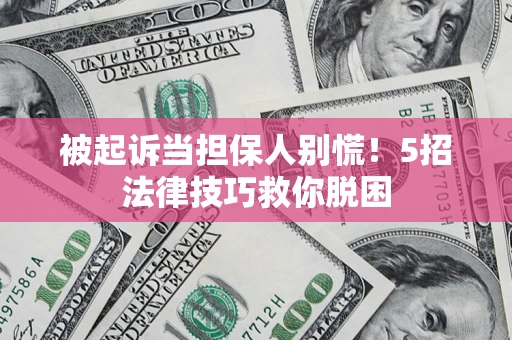 武汉被起诉当担保人别慌！5招法律技巧救你脱困