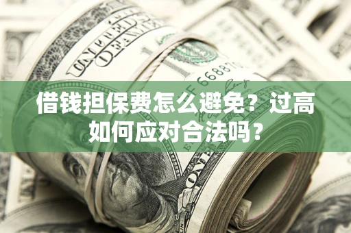 武汉借钱担保费怎么避免？过高如何应对合法吗？
