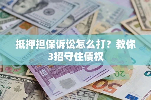 武汉抵押担保诉讼怎么打？教你3招守住债权