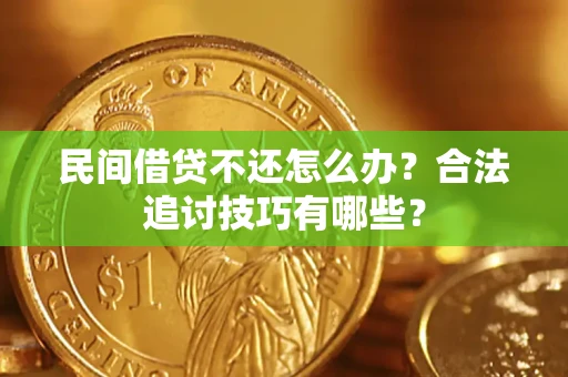武汉民间借贷不还怎么办？合法追讨技巧有哪些？