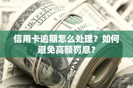 武汉信用卡逾期怎么处理？如何避免高额罚息？