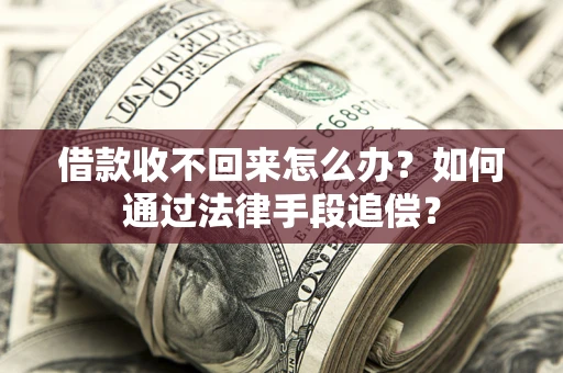 武汉借款收不回来怎么办？如何通过法律手段追偿？