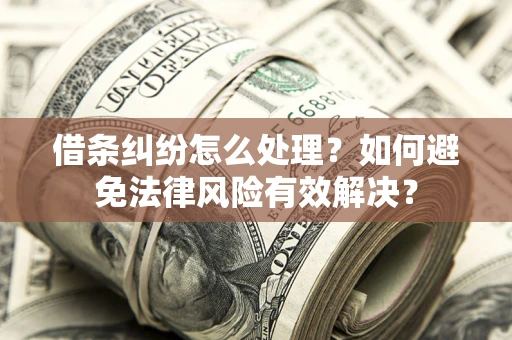 武汉借条纠纷怎么处理？如何避免法律风险有效解决？