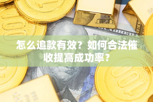 武汉怎么追款有效？如何合法催收提高成功率？