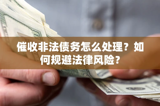 武汉催收非法债务怎么处理？如何规避法律风险？