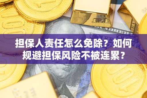 武汉担保人责任怎么免除？如何规避担保风险不被连累？