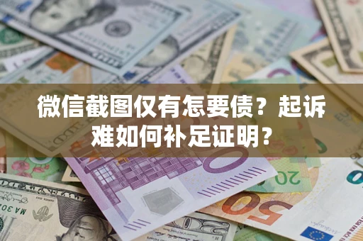 武汉微信截图仅有怎要债？起诉难如何补足证明？