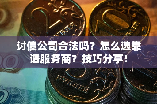 武汉讨债公司合法吗？怎么选靠谱服务商？技巧分享！