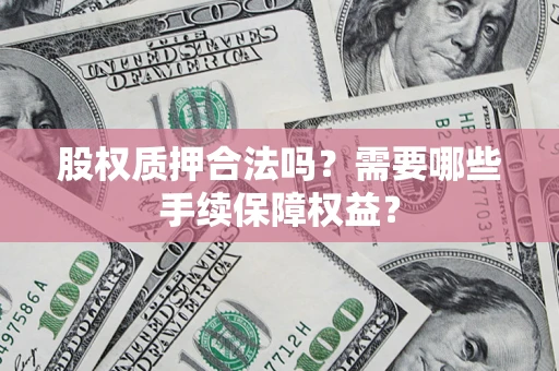 武汉股权质押合法吗？需要哪些手续保障权益？