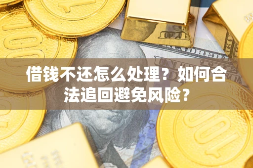 武汉借钱不还怎么处理？如何合法追回避免风险？