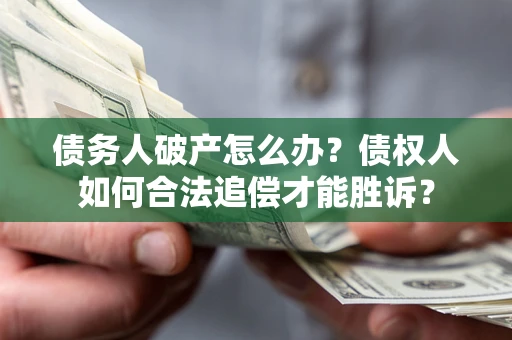 武汉债务人破产怎么办？债权人如何合法追偿才能胜诉？