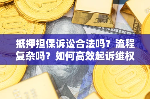 武汉抵押担保诉讼合法吗？流程复杂吗？如何高效起诉维权？
