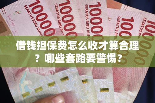 武汉借钱担保费怎么收才算合理？哪些套路要警惕？
