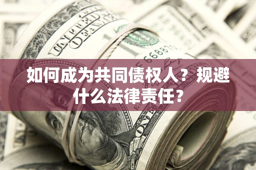 武汉如何成为共同债权人？规避什么法律责任？