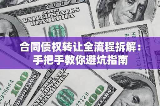 武汉合同债权转让全流程拆解：手把手教你避坑指南