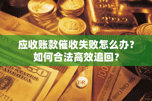 武汉应收账款催收失败怎么办？如何合法高效追回？