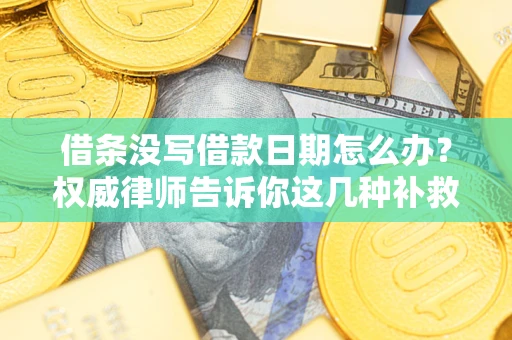 武汉借条没写借款日期怎么办？权威律师告诉你这几种补救方法！