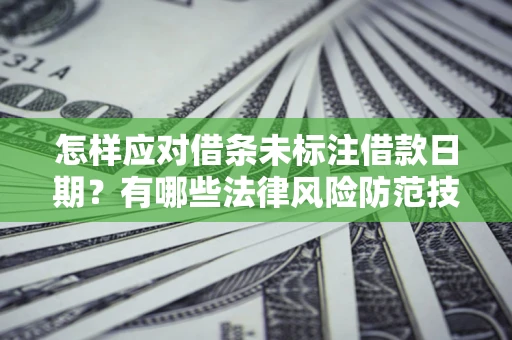 武汉怎样应对借条未标注借款日期？有哪些法律风险防范技巧？
