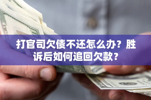 武汉打官司欠债不还怎么办？胜诉后如何追回欠款？
