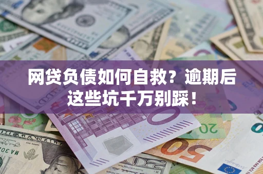 武汉网贷负债如何自救？逾期后这些坑千万别踩！