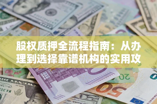 武汉股权质押全流程指南：从办理到选择靠谱机构的实用攻略