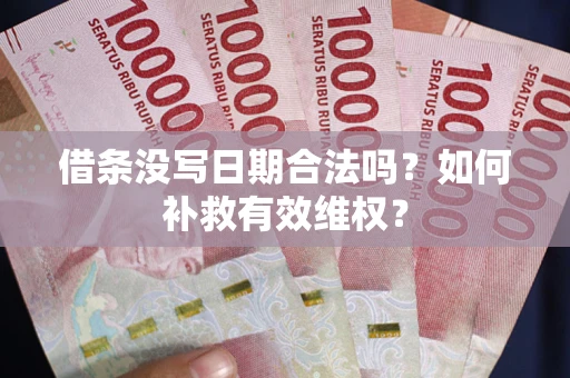 武汉借条没写日期合法吗？如何补救有效维权？