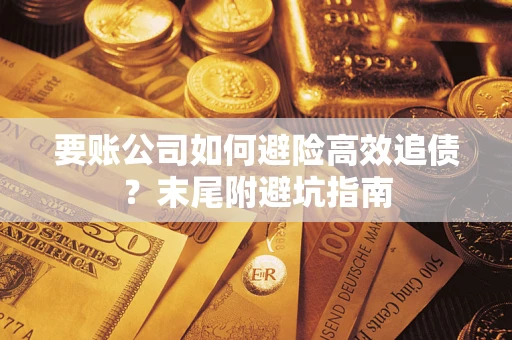 武汉要账公司如何避险高效追债？末尾附避坑指南