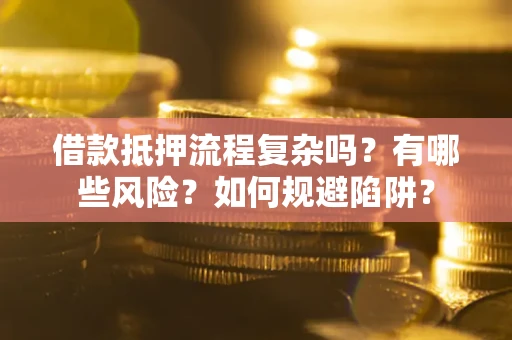 武汉借款抵押流程复杂吗？有哪些风险？如何规避陷阱？