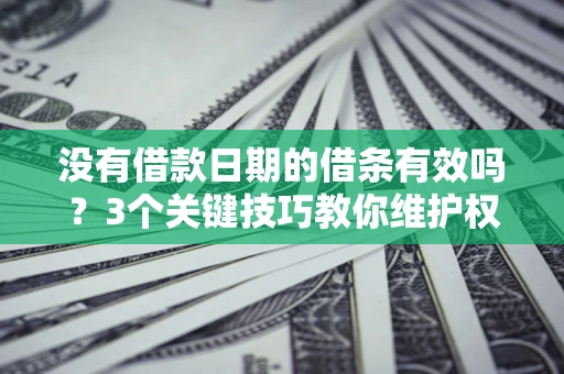 武汉没有借款日期的借条有效吗？3个关键技巧教你维护权益