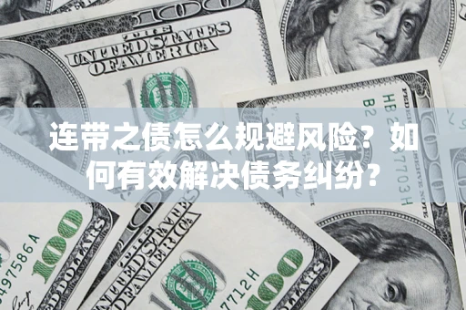 武汉连带之债怎么规避风险？如何有效解决债务纠纷？