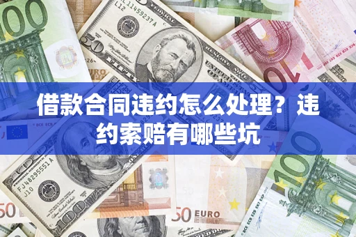 武汉借款合同违约怎么处理？违约索赔有哪些坑