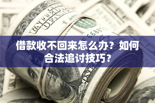 武汉借款收不回来怎么办？如何合法追讨技巧？
