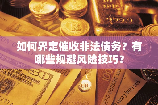 武汉如何界定催收非法债务？有哪些规避风险技巧？