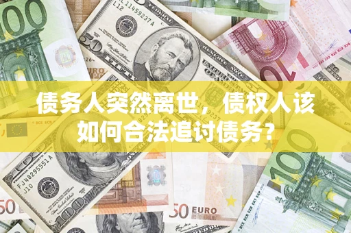 武汉债务人突然离世，债权人该如何合法追讨债务？