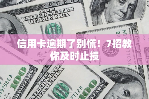 武汉信用卡逾期了别慌！7招教你及时止损