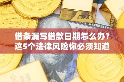 武汉借条漏写借款日期怎么办？这5个法律风险你必须知道