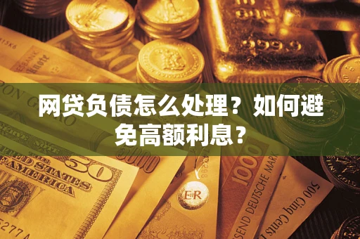 武汉网贷负债怎么处理？如何避免高额利息？