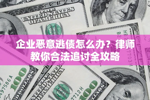 武汉企业恶意逃债怎么办？律师教你合法追讨全攻略