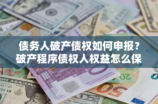 武汉债务人破产债权如何申报？破产程序债权人权益怎么保障？