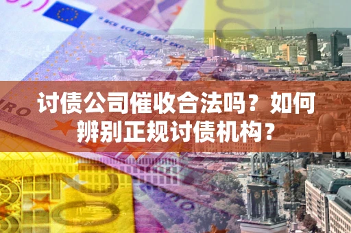 武汉讨债公司催收合法吗？如何辨别正规讨债机构？