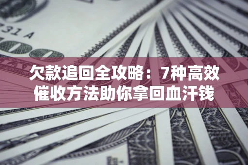 武汉欠款追回全攻略：7种高效催收方法助你拿回血汗钱
