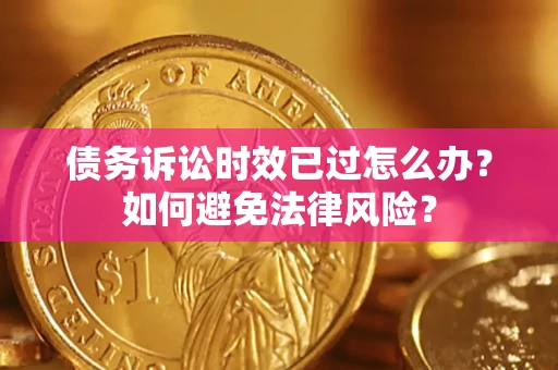 武汉债务诉讼时效已过怎么办？如何避免法律风险？