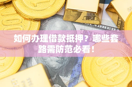 武汉如何办理借款抵押？哪些套路需防范必看！
