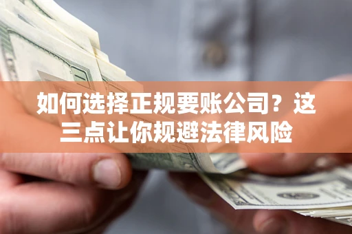 武汉如何选择正规要账公司？这三点让你规避法律风险