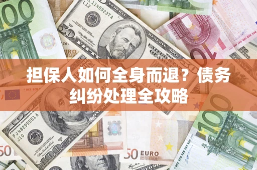 武汉担保人如何全身而退？债务纠纷处理全攻略
