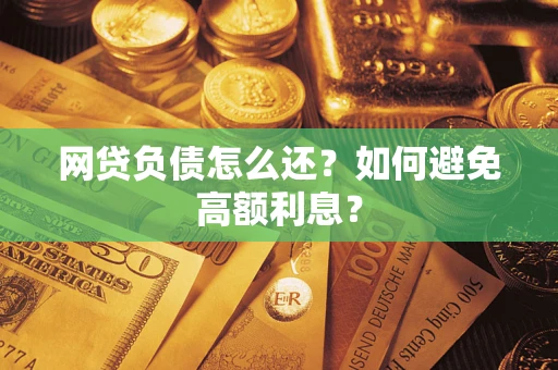 武汉网贷负债怎么还？如何避免高额利息？