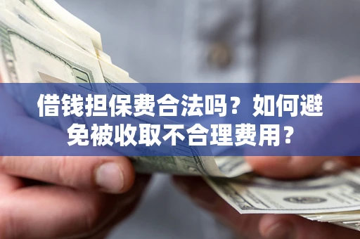 武汉借钱担保费合法吗？如何避免被收取不合理费用？