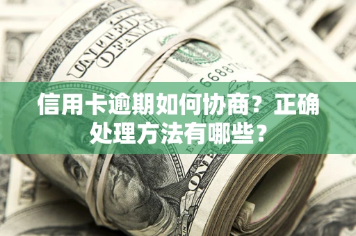 武汉信用卡逾期如何协商？正确处理方法有哪些？
